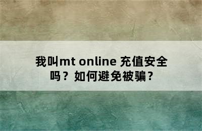 我叫mt online 充值安全吗？如何避免被骗？